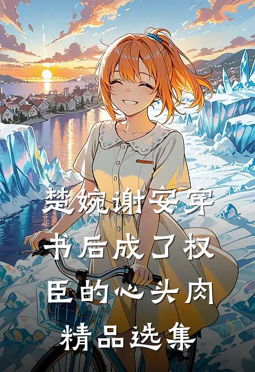 楚婉谢安穿书后成了权臣的心头肉精品选集