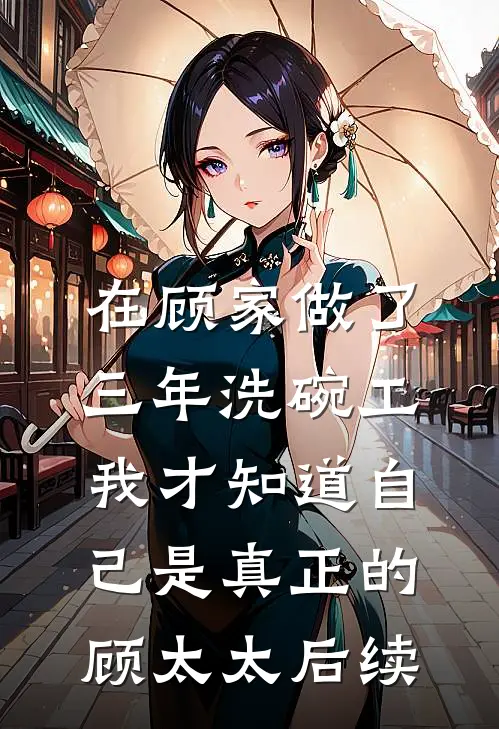 在顾家做了三年洗碗工，我才知道自己是真正的顾太太后续