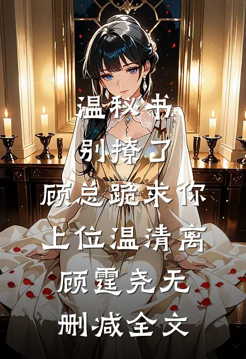 温秘书别撩了，顾总跪求你上位温清离顾霆尧无删减全文