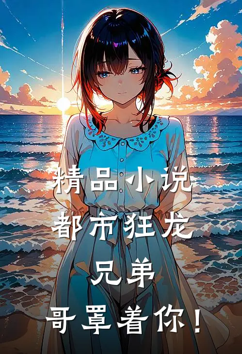 精品小说都市狂龙：兄弟，哥罩着你！