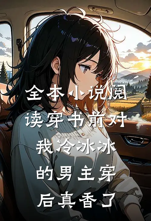 全本小说阅读穿书前对我冷冰冰的男主穿后真香了
