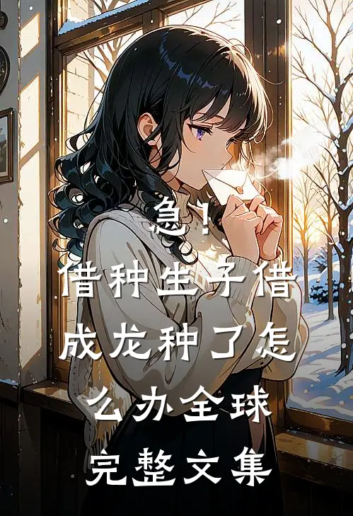 急！借种生子，借成龙种了怎么办全球完整文集