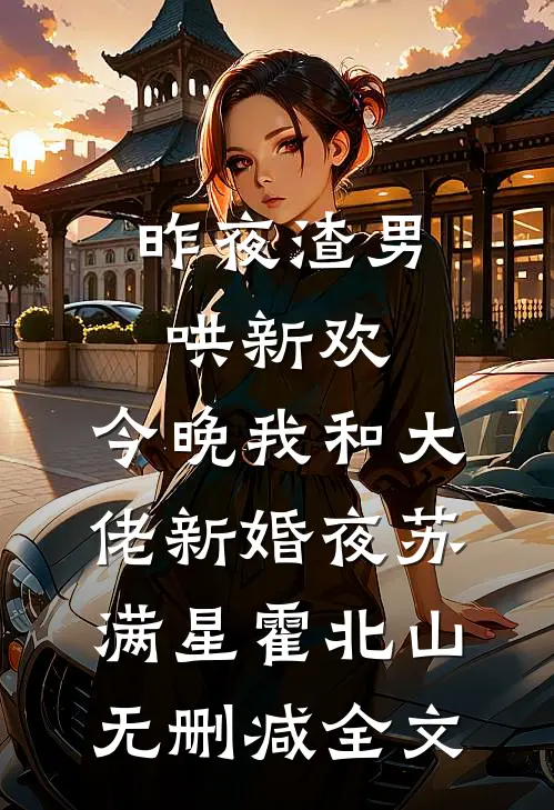 昨夜渣男哄新欢，今晚我和大佬新婚夜苏满星霍北山无删减全文