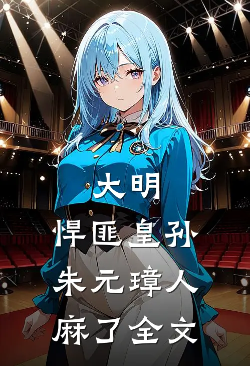 大明：悍匪皇孙，朱元璋人麻了全文
