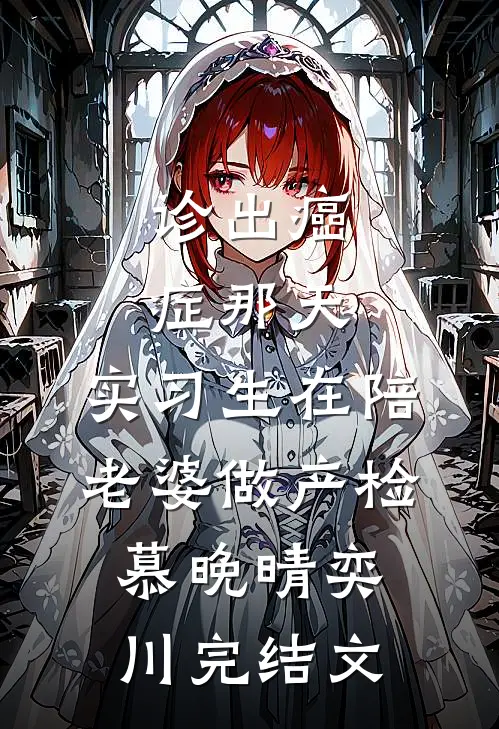 诊出癌症那天，实习生在陪老婆做产检慕晚晴奕川完结文