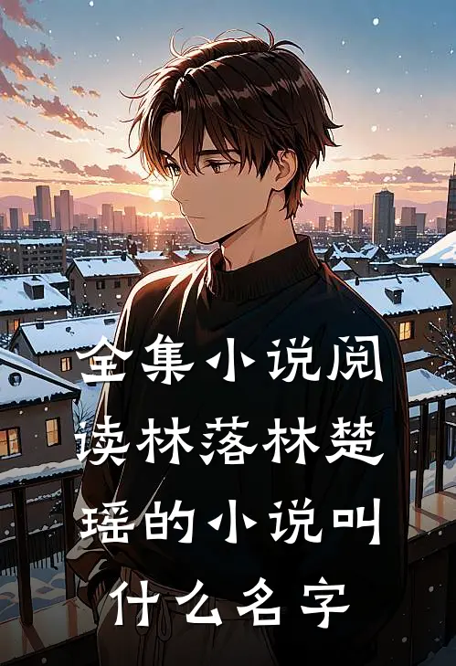 全集小说阅读林落林楚瑶的小说叫什么名字