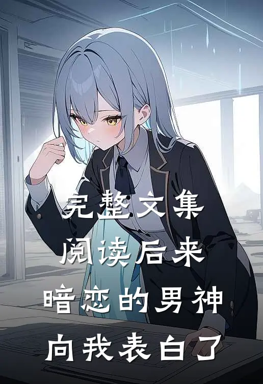完整文集阅读后来，暗恋的男神向我表白了