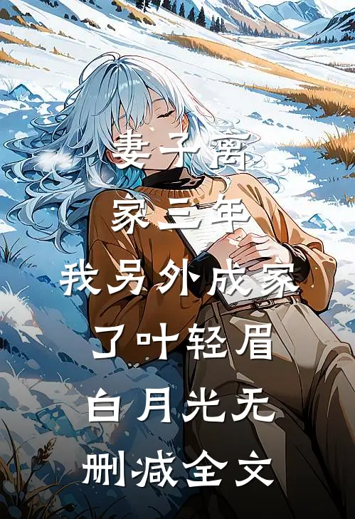 妻子离家三年，我另外成家了叶轻眉白月光无删减全文