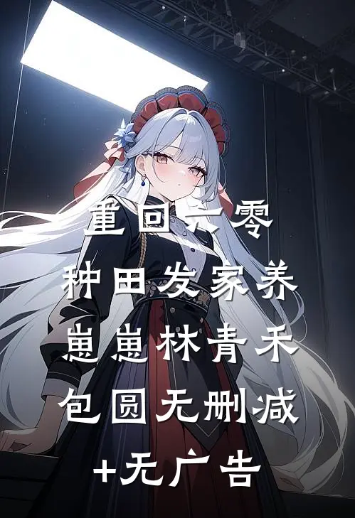重回六零：种田发家养崽崽林青禾包圆无删减+无广告