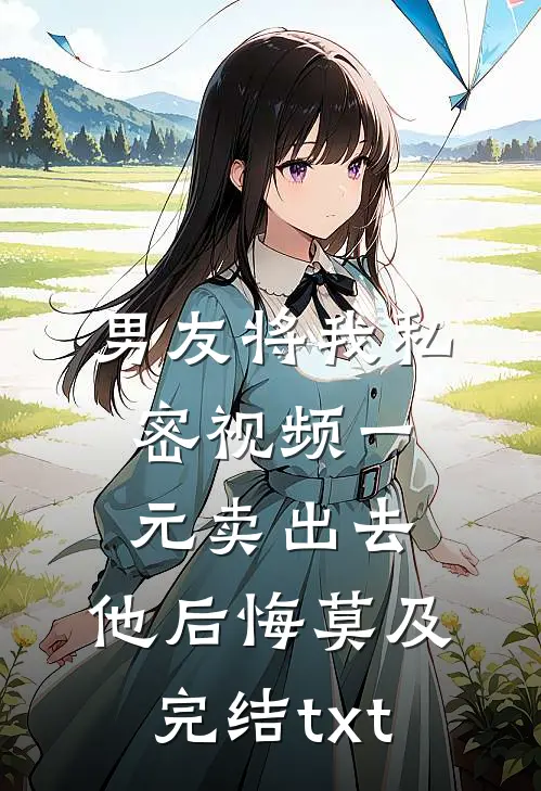 男友将我私密视频一元卖出去，他后悔莫及完结txt