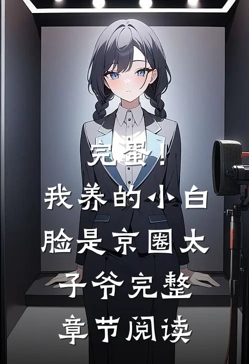 完蛋！我养的小白脸是京圈太子爷完整章节阅读