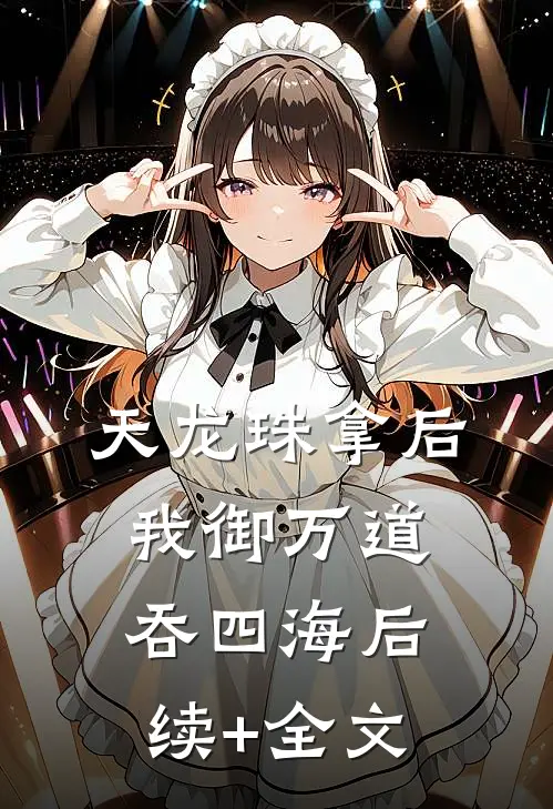 天龙珠拿后，我御万道吞四海后续+全文