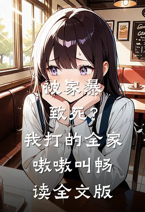 被家暴致死？我打的全家嗷嗷叫畅读全文版