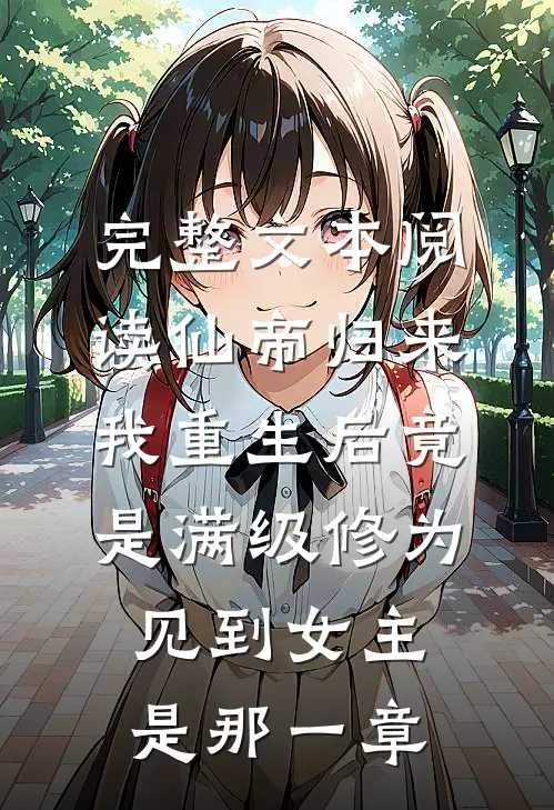 完整文本阅读仙帝归来我重生后竟是满级修为见到女主是那一章