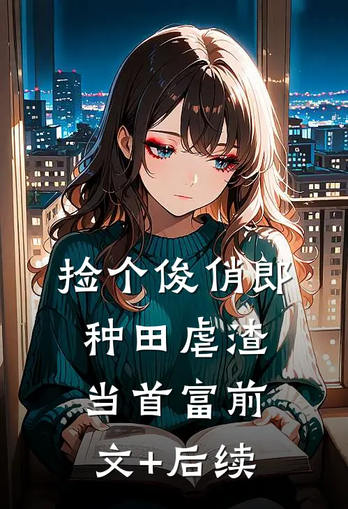 捡个俊俏郎，种田虐渣当首富前文+后续