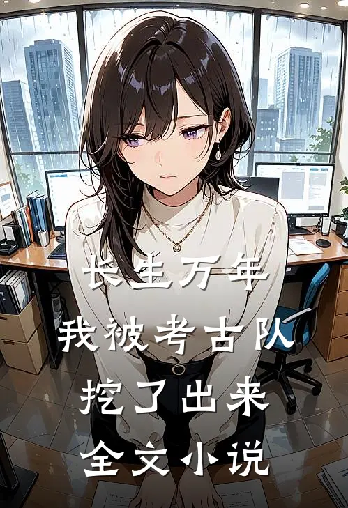 长生万年：我被考古队挖了出来全文小说