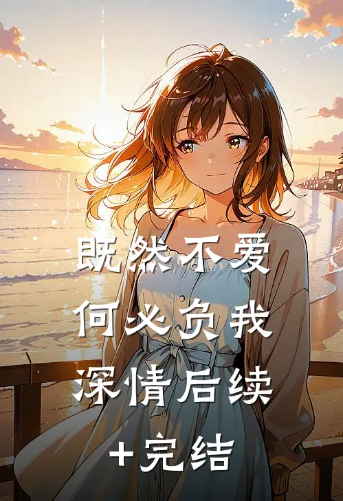 既然不爱，何必负我深情后续+完结