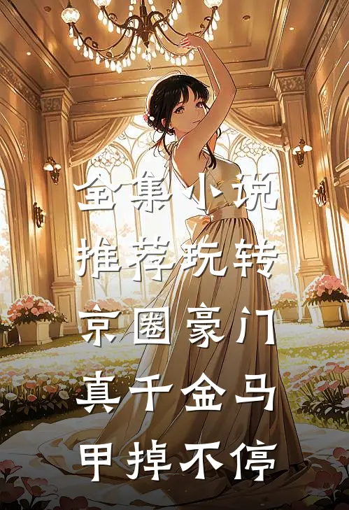 全集小说推荐玩转京圈豪门，真千金马甲掉不停