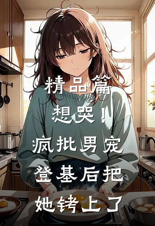精品篇想哭！疯批男宠登基后把她铐上了