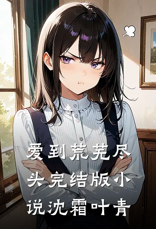 爱到荒芜尽头完结版小说沈霜叶青