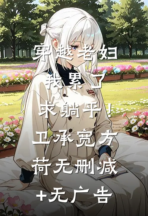 穿越老妇：我累了，求躺平！卫承宽方荷无删减+无广告