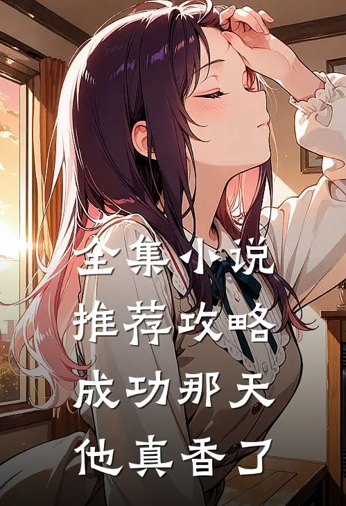 全集小说推荐攻略成功那天，他真香了