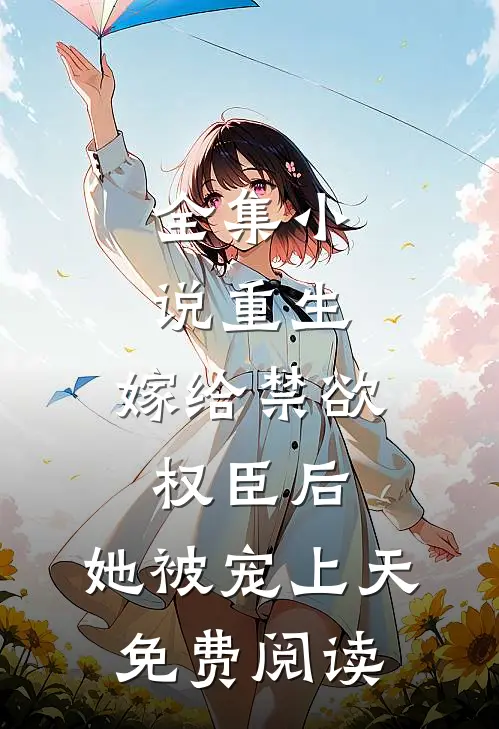 全集小说重生:嫁给禁欲权臣后,她被宠上天免费阅读