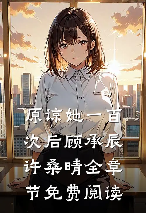 原谅她一百次后顾承辰许桑晴全章节免费阅读
