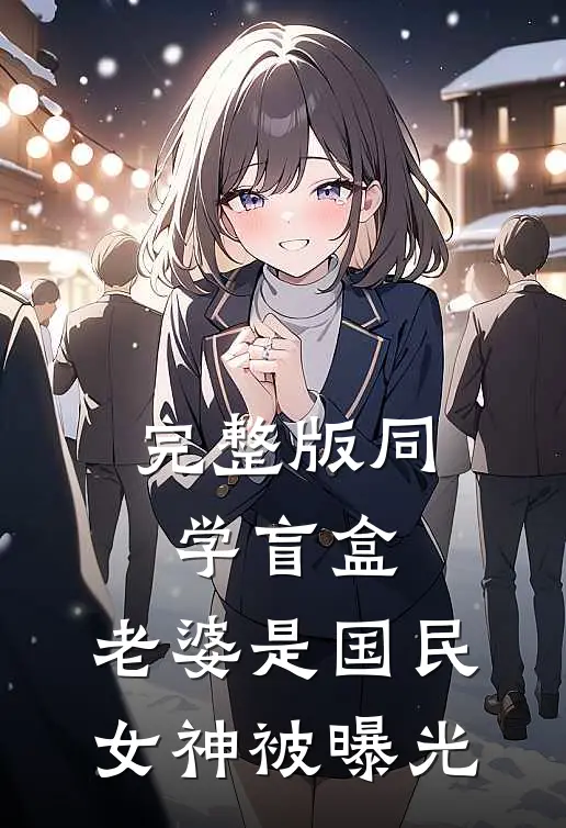 完整版同学盲盒，老婆是国民女神被曝光