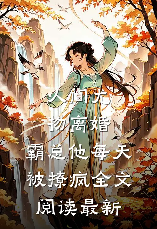 人间尤物离婚，霸总他每天被撩疯全文阅读最新