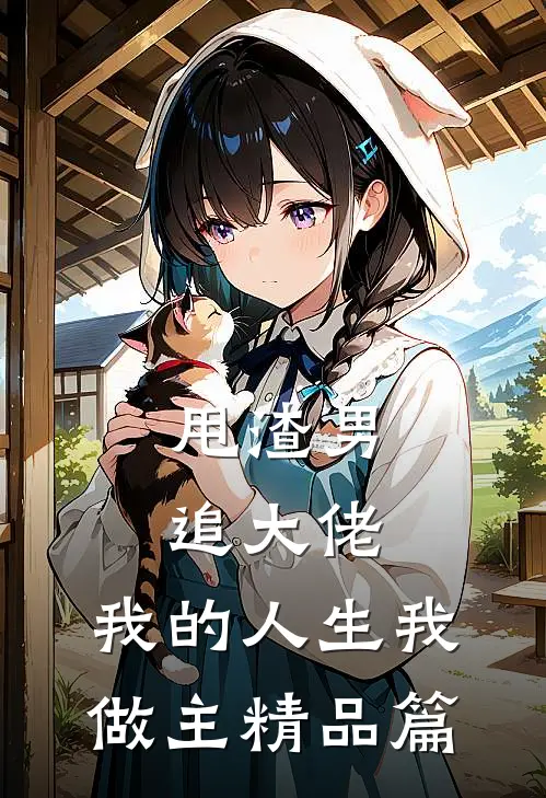 甩渣男，追大佬，我的人生我做主精品篇