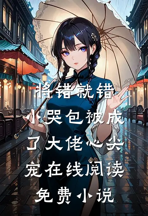 将错就错：小哭包被成了大佬心尖宠在线阅读免费小说