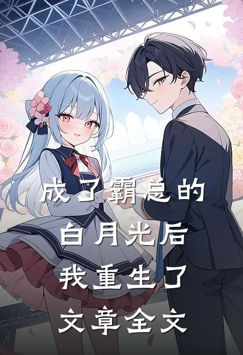成了霸总的白月光后，我重生了文章全文