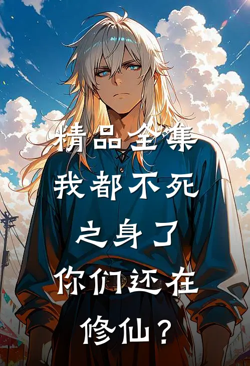 精品全集我都不死之身了，你们还在修仙？