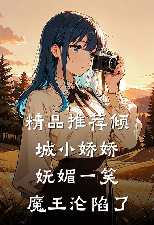 精品推荐倾城小娇娇妩媚一笑,魔王沦陷了