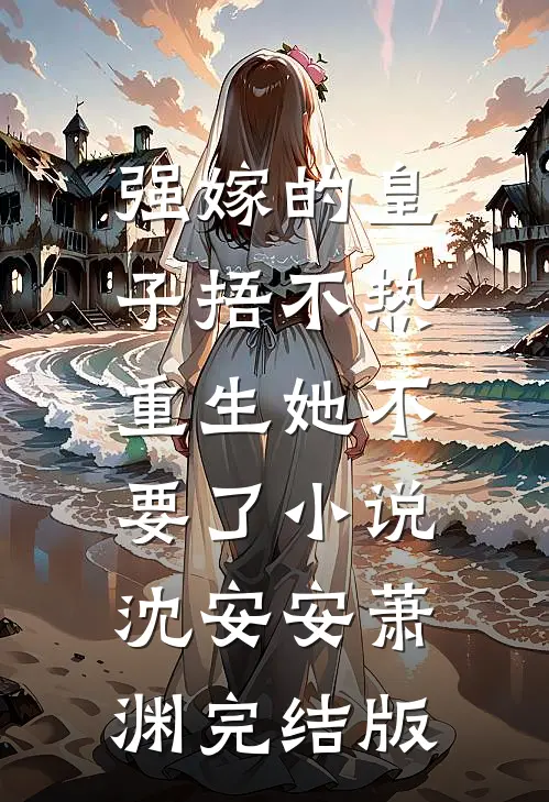 强嫁的皇子捂不热，重生她不要了小说沈安安萧渊完结版