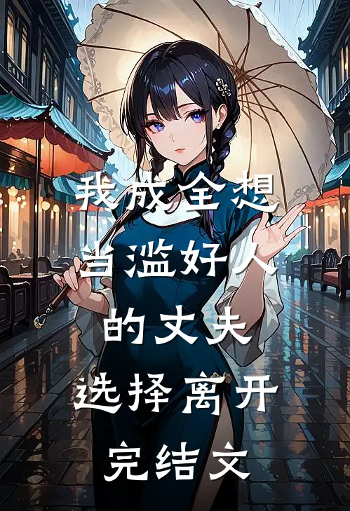 我成全想当滥好人的丈夫，选择离开完结文