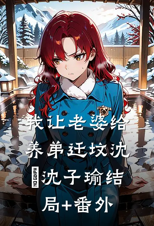 我让老婆给养弟迁坟沈玥沈子瑜结局+番外