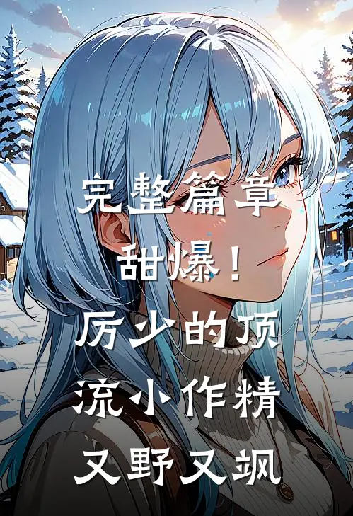 完整篇章甜爆！厉少的顶流小作精又野又飒