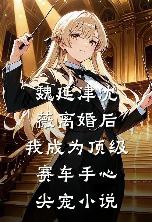 魏延津沈薇离婚后，我成为顶级赛车手心尖宠小说