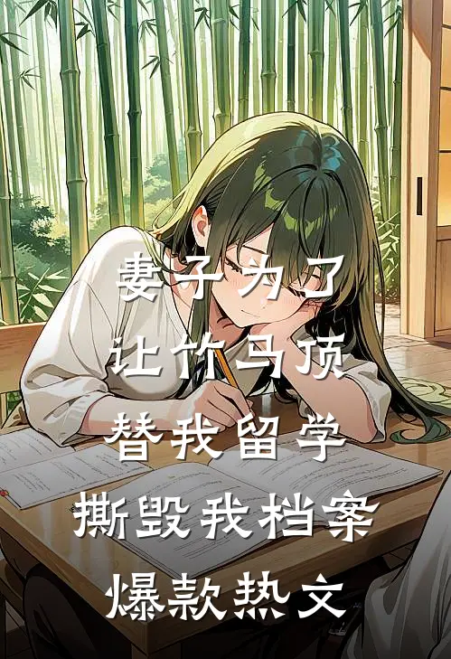 妻子为了让竹马顶替我留学，撕毁我档案爆款热文