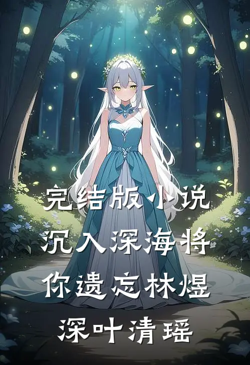 完结版小说沉入深海将你遗忘林煜深叶清瑶