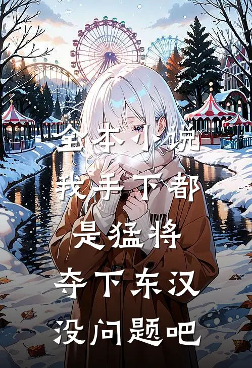 全本小说我手下都是猛将，夺下东汉没问题吧