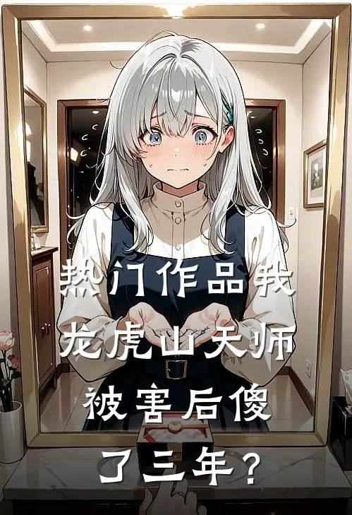 热门作品我，龙虎山天师，被害后傻了三年？