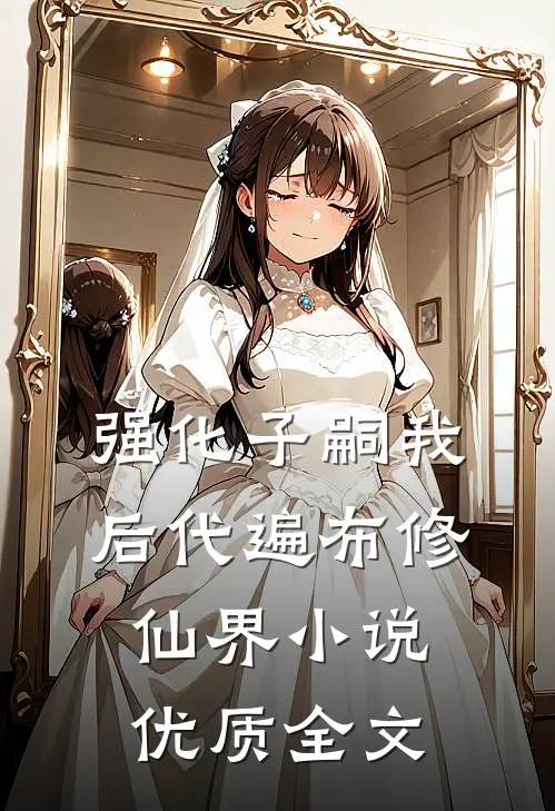 强化子嗣我后代遍布修仙界小说优质全文