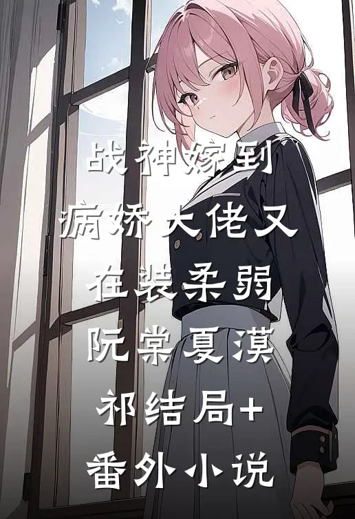 战神嫁到：病娇大佬又在装柔弱阮棠夏漠祁结局+番外小说