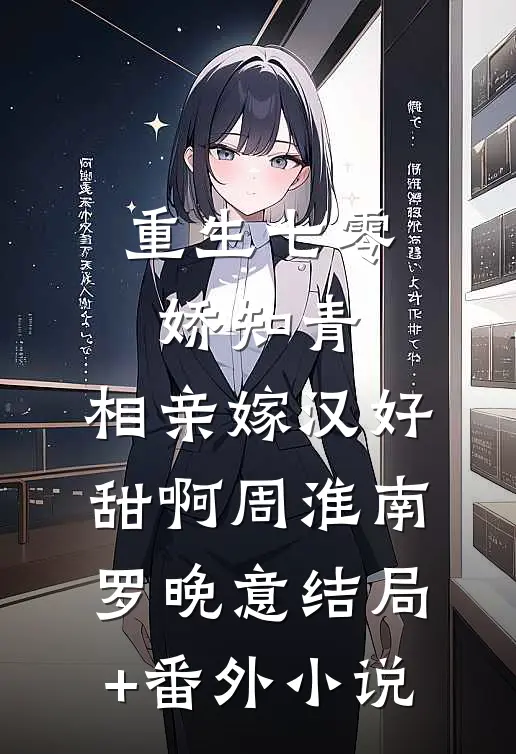 重生七零娇知青:相亲嫁汉好甜啊周淮南罗晚意结局+番外小说