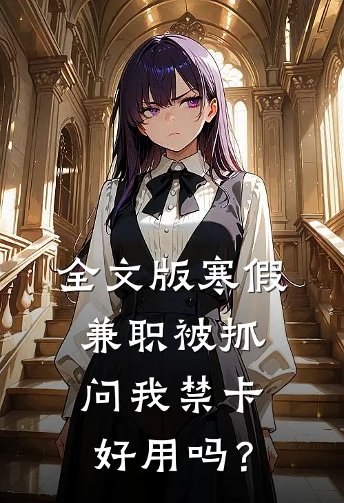 全文版寒假兼职被抓，问我禁卡好用吗？