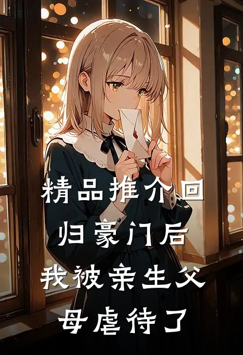 精品推介回归豪门后，我被亲生父母虐待了