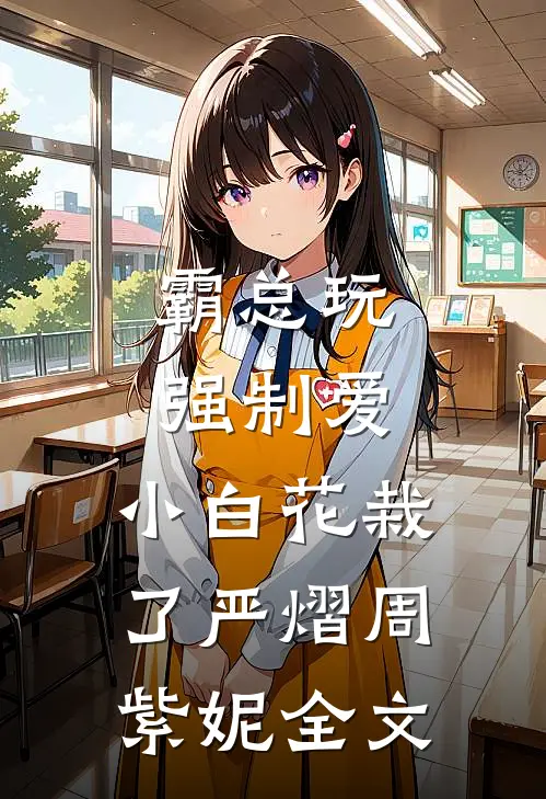 霸总玩强制爱，小白花栽了严熠周紫妮全文